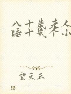 八十岁老人一天睡十几个小时正常吗