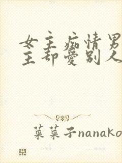 女主痴情男主男主却爱别人的虐文