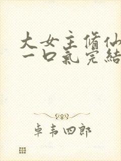 大女主修仙爽文一口气完结
