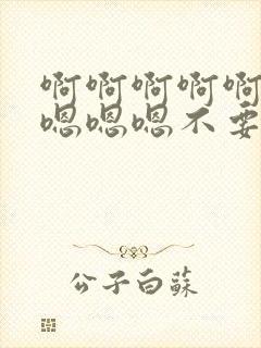 啊啊啊啊啊啊啊嗯嗯嗯不要