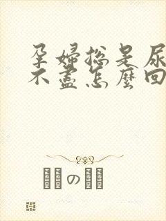 孕妇总是尿频尿不尽怎么回事