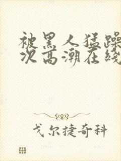 被黑人猛躁4o次高潮在线