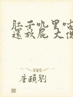 肚子叽里咕噜叫还放屁 大便不成形