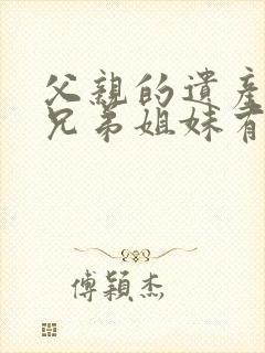 父亲的遗产他的兄弟姐妹有继承权吗