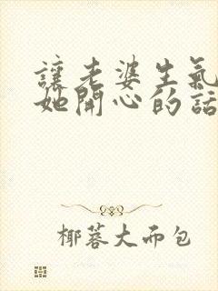 让老婆生气了哄她开心的话