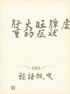 肝火旺脾虚湿气重的症状