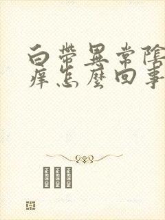 白带异常阴部瘙痒怎么回事