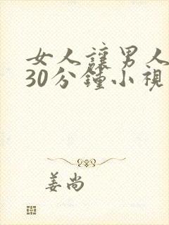 女人让男人桶爽30分钟小视频