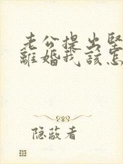 老公提出坚决要离婚我该怎么办