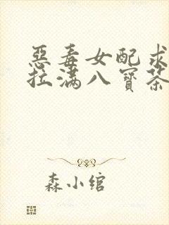 恶毒女配求生欲拉满八宝茶免费阅读