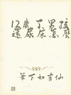 12岁了男孩子还尿床怎么回事