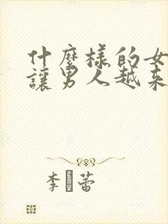 什么样的女人会让男人越来越爱