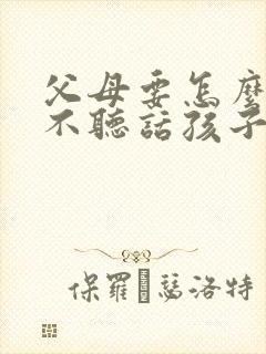 父母要怎么管教不听话孩子