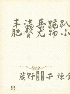 丰满岳跪趴高撅肥臀尤物小说