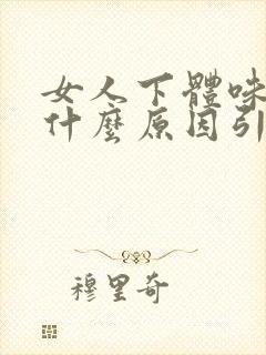 女人下体味重是什么原因引起的