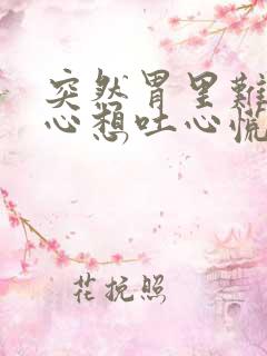 突然胃里难受恶心想吐心慌