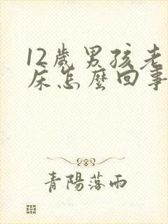 12岁男孩老尿床怎么回事