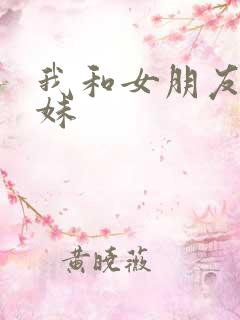 我和女朋友的妹妹