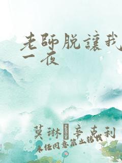 老师脱让我爽了一夜