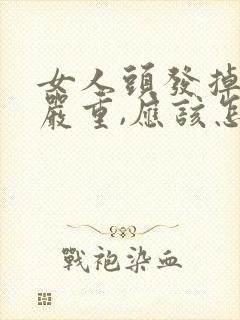 女人头发掉得很严重,应该怎么办