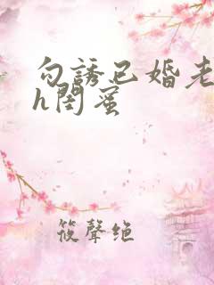 勾诱已婚老男人h闺蜜