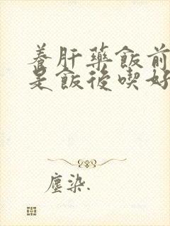 养肝药饭前吃还是饭后吃好