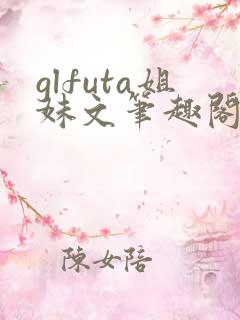 glfuta姐妹文笔趣阁
