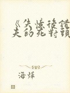 《失忆后错把前夫的死对头当老公》