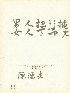 男人把jj插入女人下面免费视频