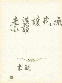 老婆让我操女儿小说