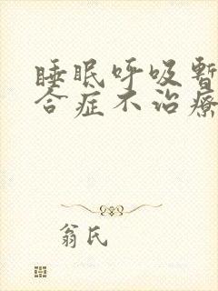 睡眠呼吸暂停综合症不治疗会怎样