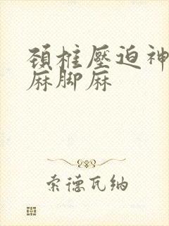 颈椎压迫神经手麻脚麻