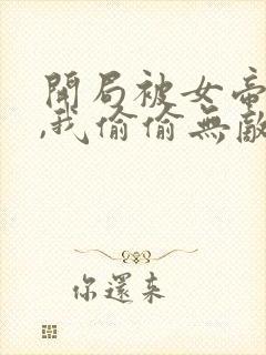 开局被女帝下狱,我偷偷无敌