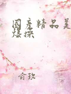 国产精品美女被爆操