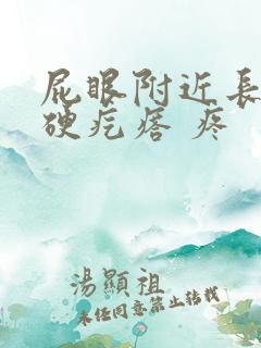 屁眼附近长了个硬疙瘩 疼