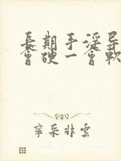 长期手淫导致一会硬一会软