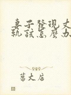 妻子发现丈夫出轨该怎么办