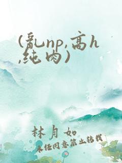 (乱np,高h,纯肉)