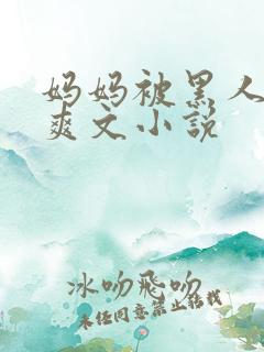 妈妈被黑人征服爽文小说