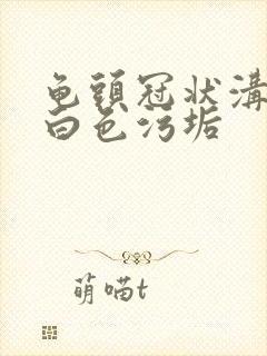 龟头冠状沟处有白色污垢