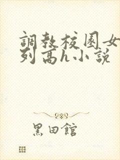 调教校园女友系列高h小说