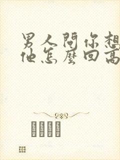 男人问你想不想他怎么回高情商女人