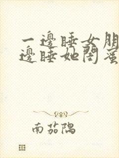 一边睡女朋友一边睡她闺蜜