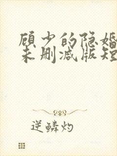 顾少的隐婚罪妻未删减版短剧