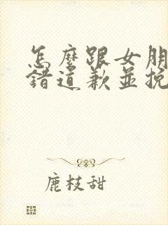 怎么跟女朋友认错道歉并挽回