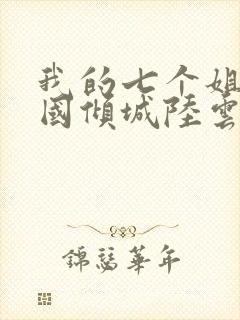 我的七个姐姐倾国倾城陆云小说免费