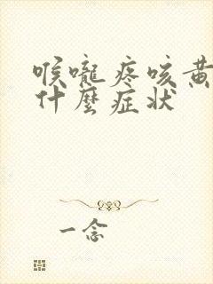 喉咙疼咳黄痰是什么症状