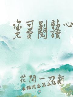 你可别动心全文免费阅读