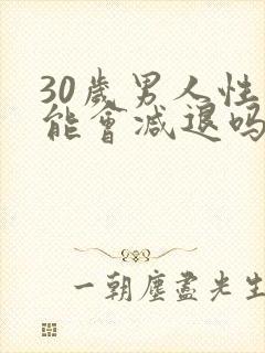 30岁男人性功能会减退吗