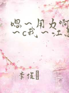 嗯～用力啊～嗯～c我～江忍